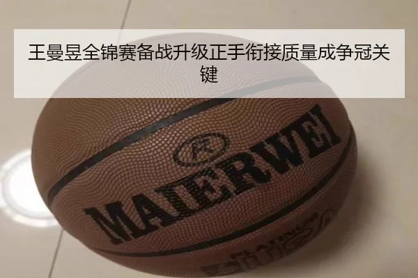 王曼昱全锦赛备战升级正手衔接质量成争冠关键